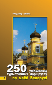 250 унікальных маршрутаў па маёй Беларусі. КНІГА 5